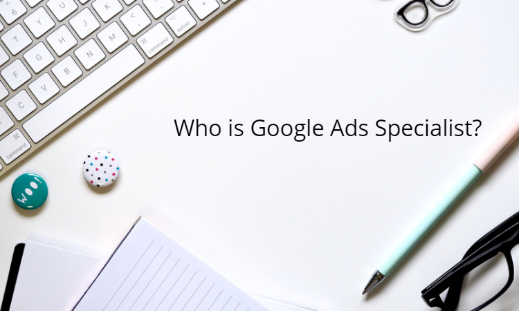 Who is Google Ads Specialist?